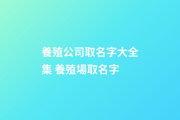 養殖公司取名字大全集 養殖場取名字-第1張-公司起名-玄機派